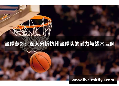 篮球专题：深入分析杭州篮球队的耐力与战术表现