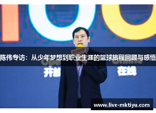 陈伟专访：从少年梦想到职业生涯的篮球旅程回顾与感悟