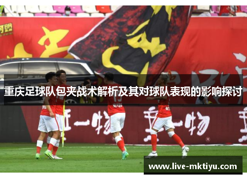 重庆足球队包夹战术解析及其对球队表现的影响探讨