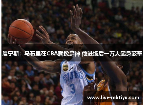 詹宁斯：马布里在CBA就像是神 他进场后一万人起身鼓掌