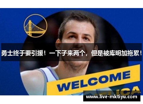 勇士终于要引援！一下子来两个，但是被库明加拖累！