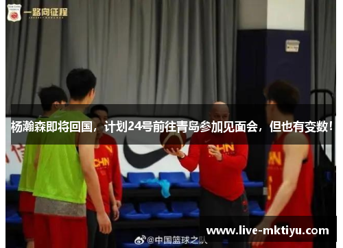 杨瀚森即将回国，计划24号前往青岛参加见面会，但也有变数！