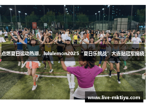 点燃夏日运动热潮，lululemon2025“夏日乐挑战”大连站冠军揭晓