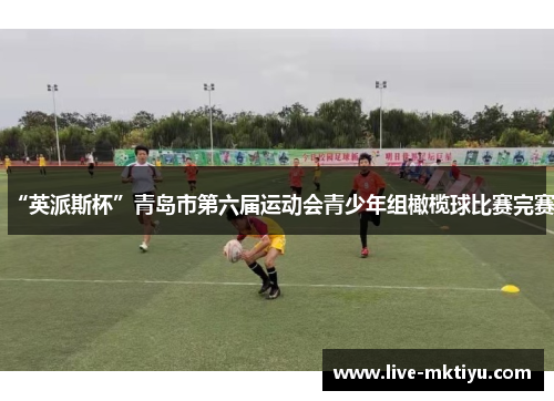 “英派斯杯”青岛市第六届运动会青少年组橄榄球比赛完赛