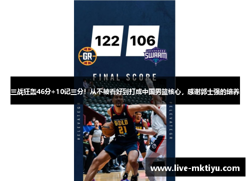 三战狂轰46分+10记三分！从不被看好到打成中国男篮核心，感谢郭士强的培养